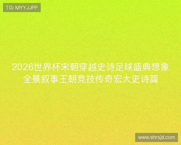 2026世界杯宋朝穿越史诗足球盛典想象全景叙事王朝竞技传奇宏大史诗篇